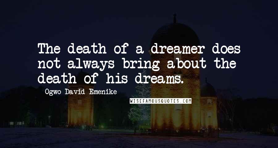 Ogwo David Emenike Quotes: The death of a dreamer does not always bring about the death of his dreams.