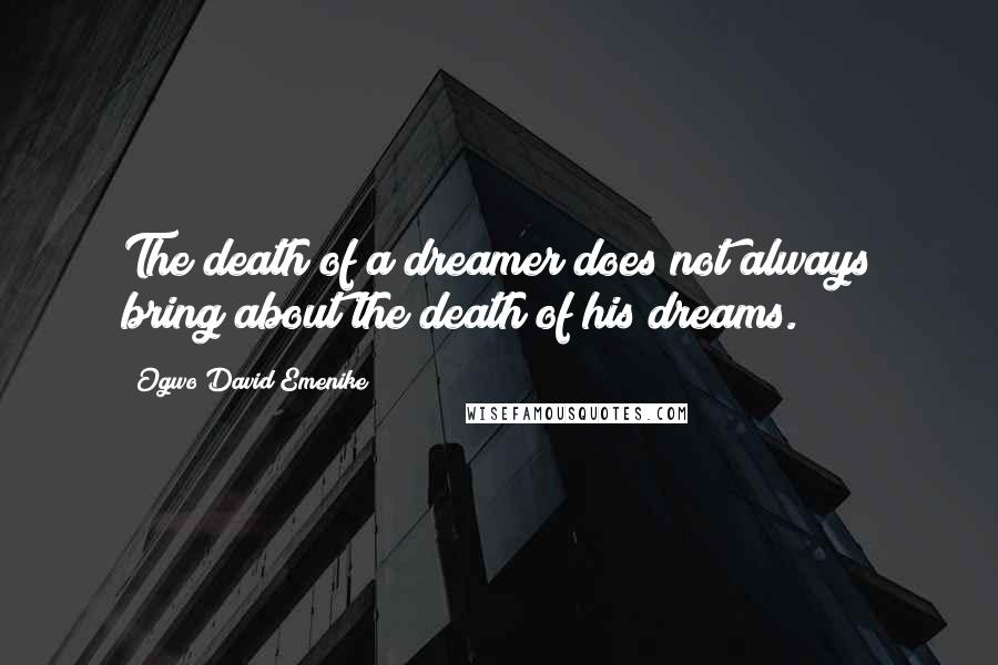 Ogwo David Emenike Quotes: The death of a dreamer does not always bring about the death of his dreams.