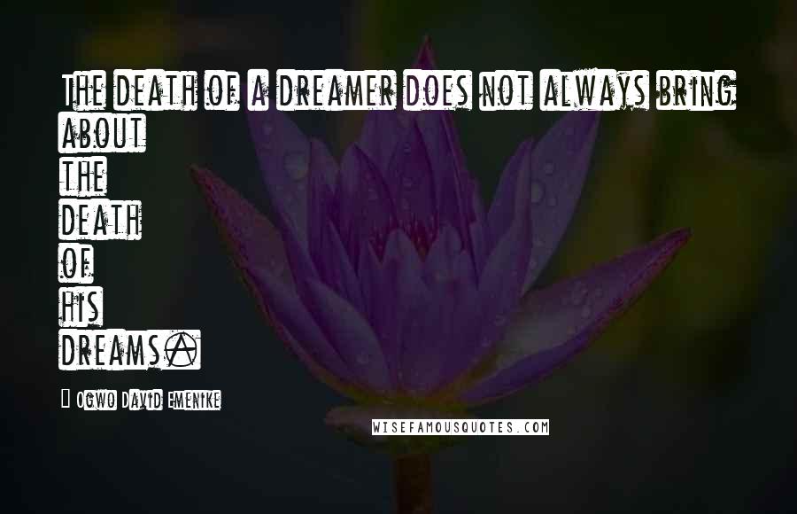 Ogwo David Emenike Quotes: The death of a dreamer does not always bring about the death of his dreams.