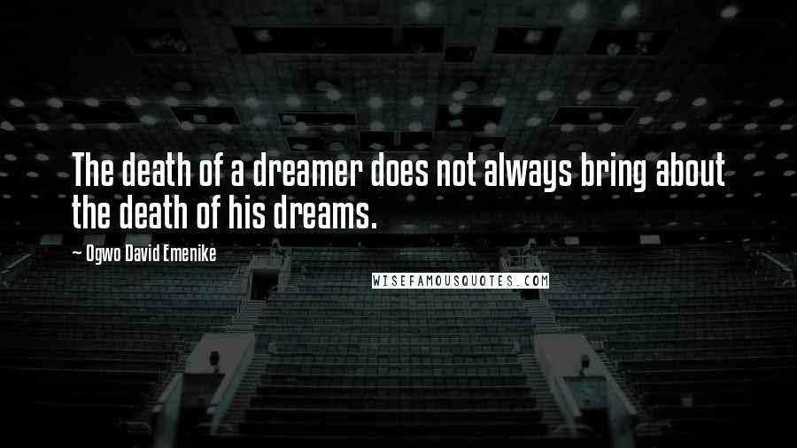 Ogwo David Emenike Quotes: The death of a dreamer does not always bring about the death of his dreams.
