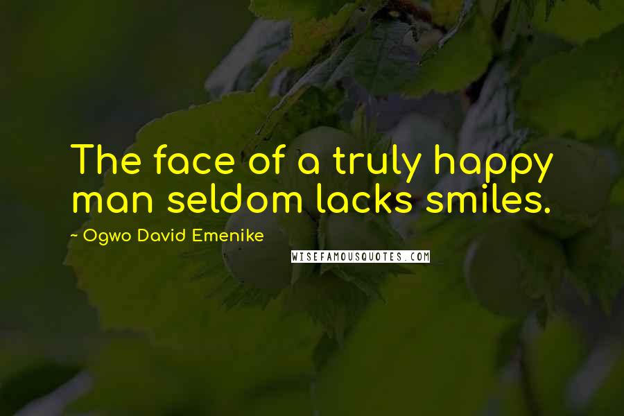 Ogwo David Emenike Quotes: The face of a truly happy man seldom lacks smiles.