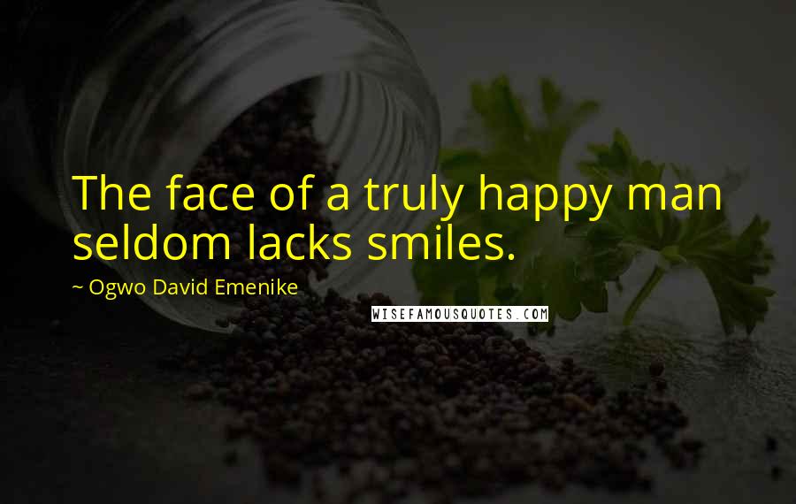 Ogwo David Emenike Quotes: The face of a truly happy man seldom lacks smiles.