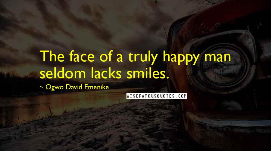 Ogwo David Emenike Quotes: The face of a truly happy man seldom lacks smiles.
