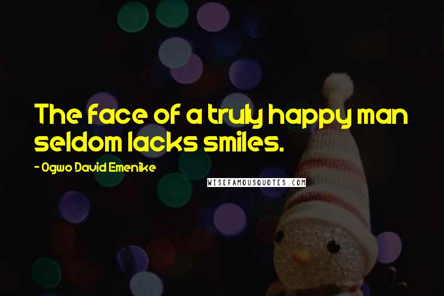 Ogwo David Emenike Quotes: The face of a truly happy man seldom lacks smiles.