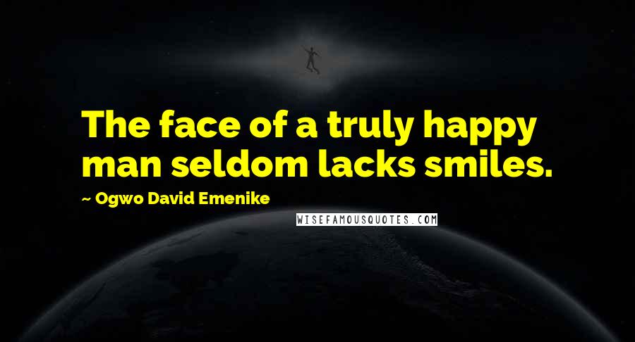 Ogwo David Emenike Quotes: The face of a truly happy man seldom lacks smiles.