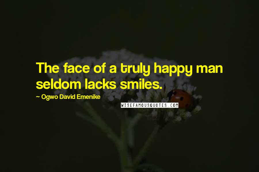 Ogwo David Emenike Quotes: The face of a truly happy man seldom lacks smiles.