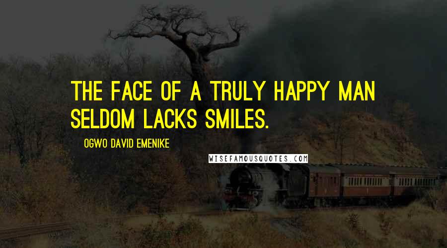 Ogwo David Emenike Quotes: The face of a truly happy man seldom lacks smiles.