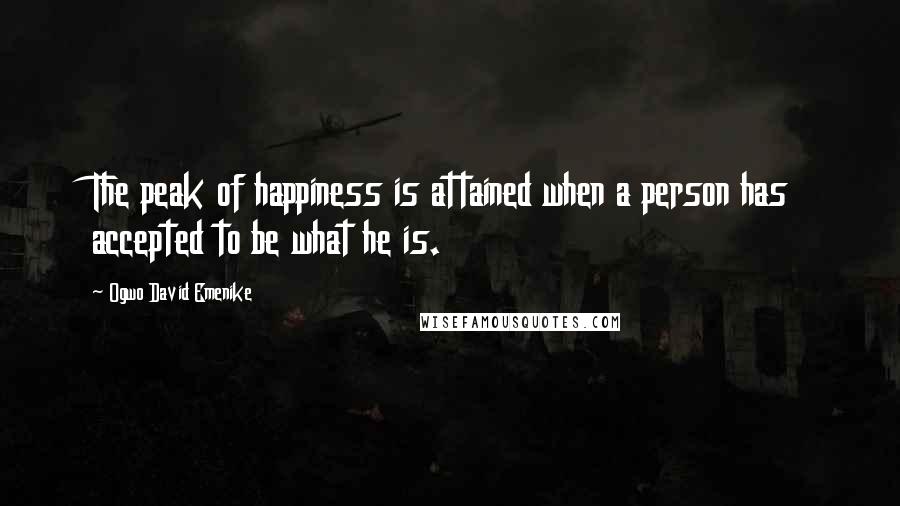 Ogwo David Emenike Quotes: The peak of happiness is attained when a person has accepted to be what he is.