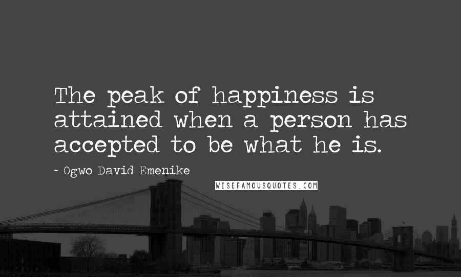 Ogwo David Emenike Quotes: The peak of happiness is attained when a person has accepted to be what he is.