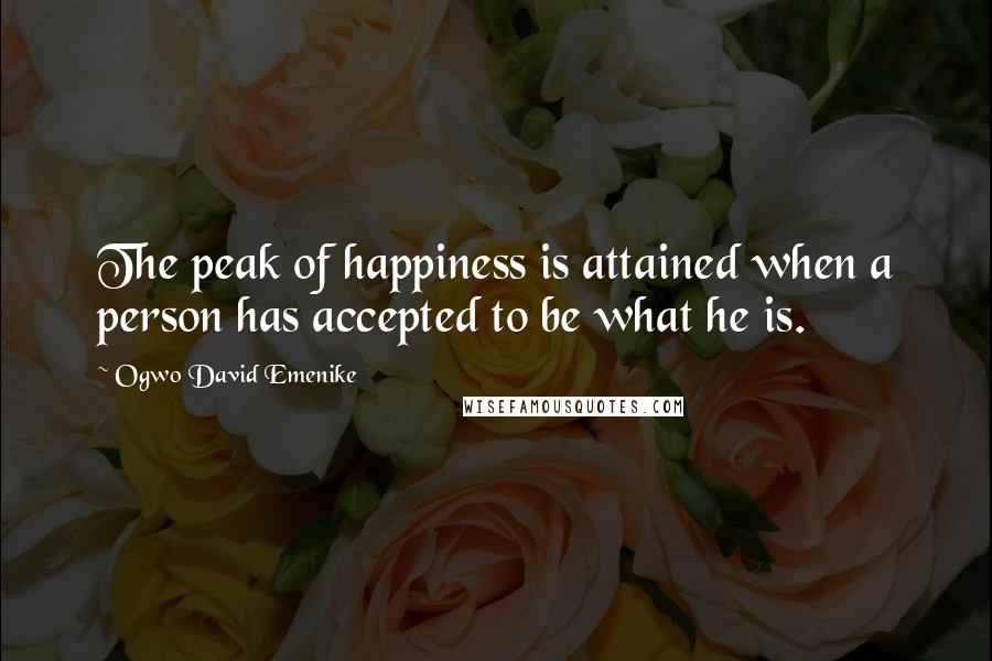 Ogwo David Emenike Quotes: The peak of happiness is attained when a person has accepted to be what he is.
