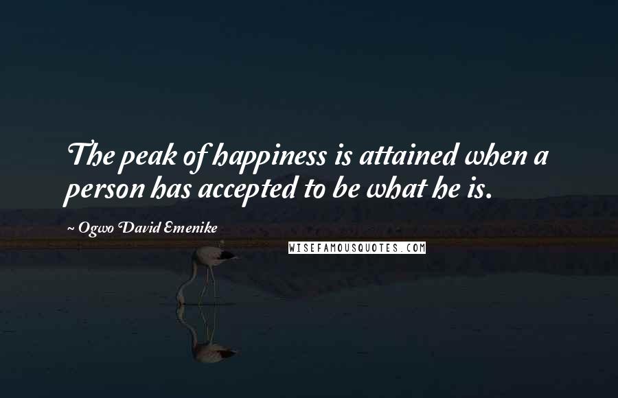 Ogwo David Emenike Quotes: The peak of happiness is attained when a person has accepted to be what he is.