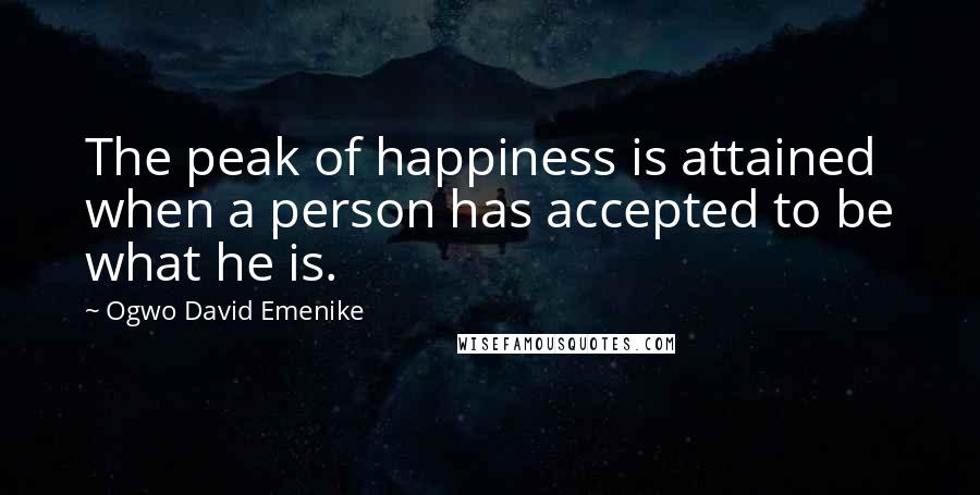 Ogwo David Emenike Quotes: The peak of happiness is attained when a person has accepted to be what he is.