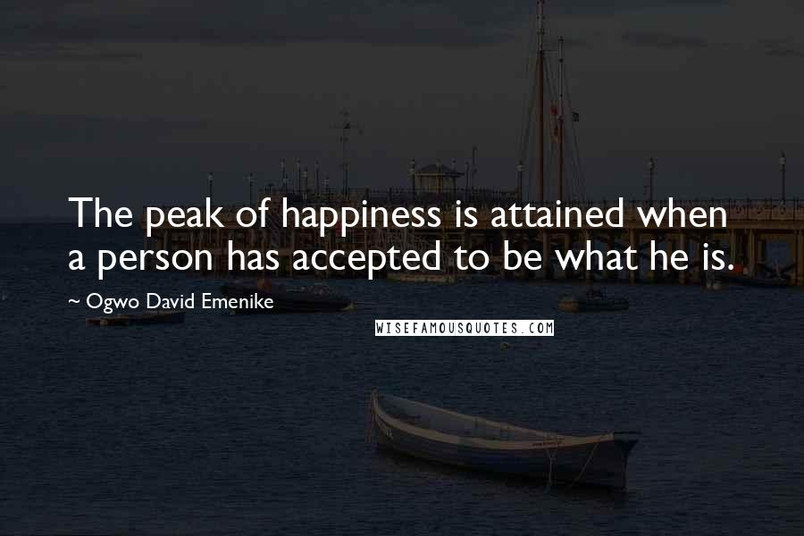 Ogwo David Emenike Quotes: The peak of happiness is attained when a person has accepted to be what he is.