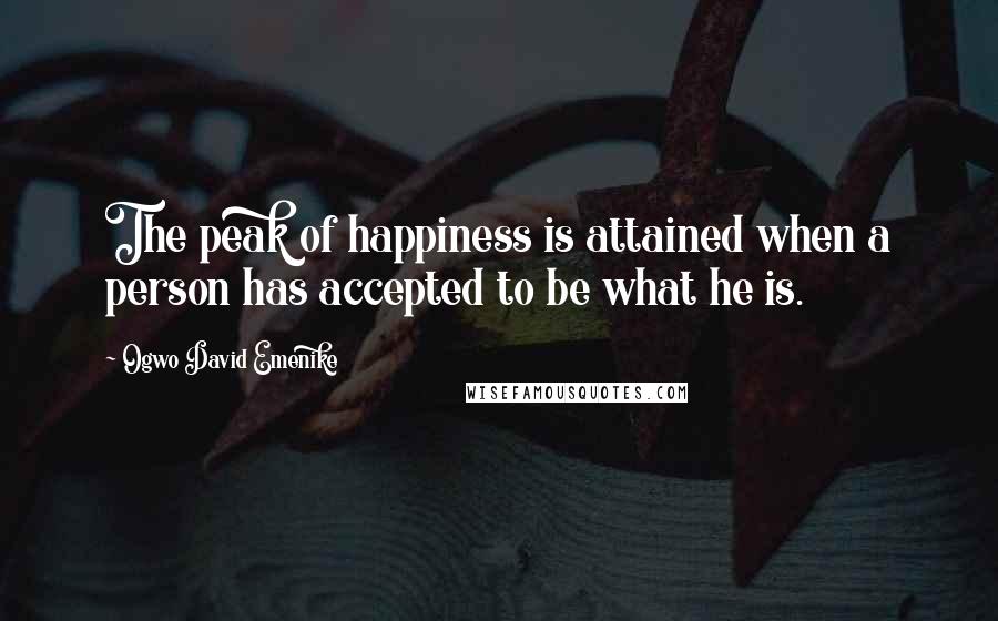 Ogwo David Emenike Quotes: The peak of happiness is attained when a person has accepted to be what he is.