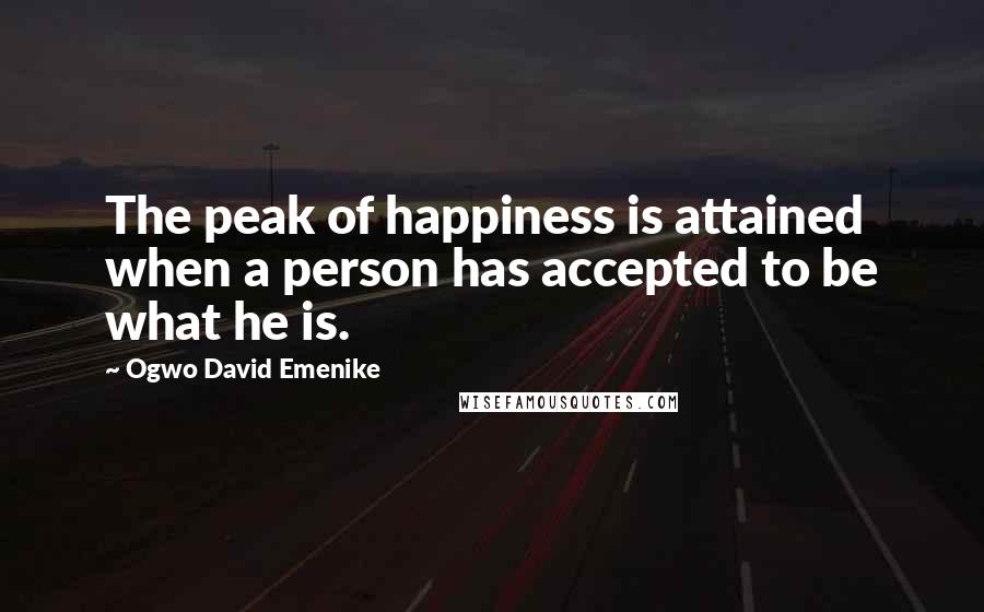 Ogwo David Emenike Quotes: The peak of happiness is attained when a person has accepted to be what he is.