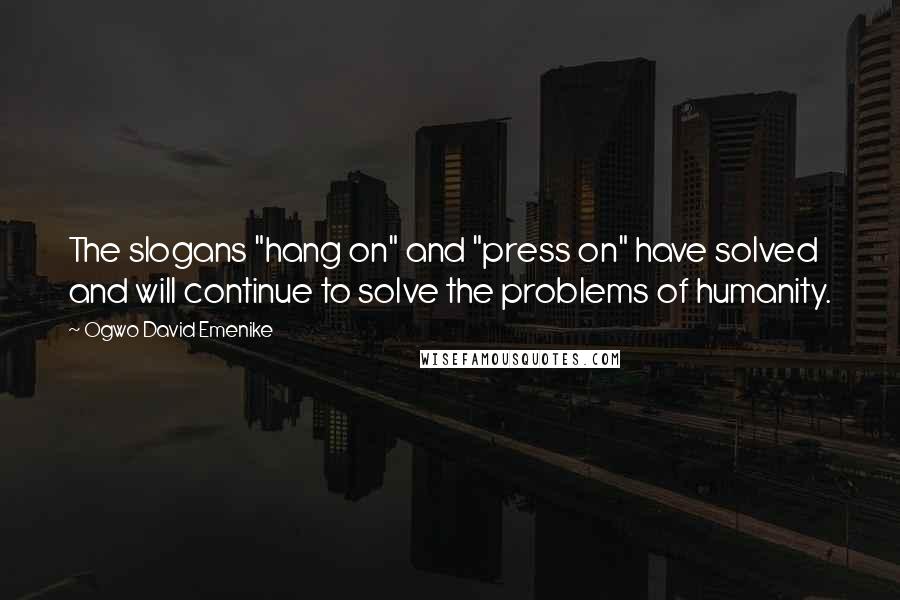 Ogwo David Emenike Quotes: The slogans "hang on" and "press on" have solved and will continue to solve the problems of humanity.