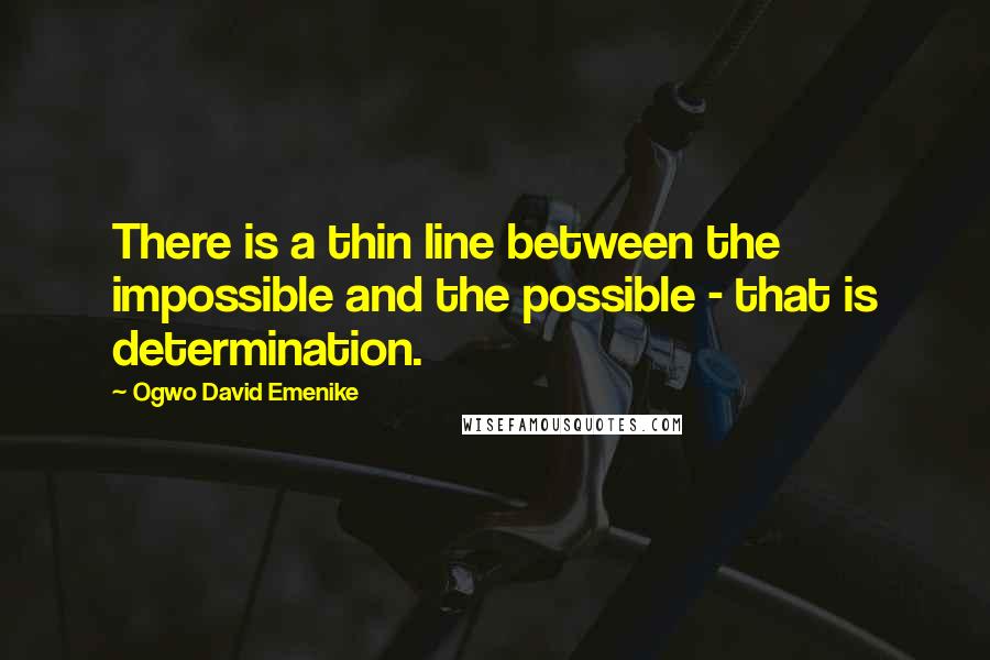 Ogwo David Emenike Quotes: There is a thin line between the impossible and the possible - that is determination.