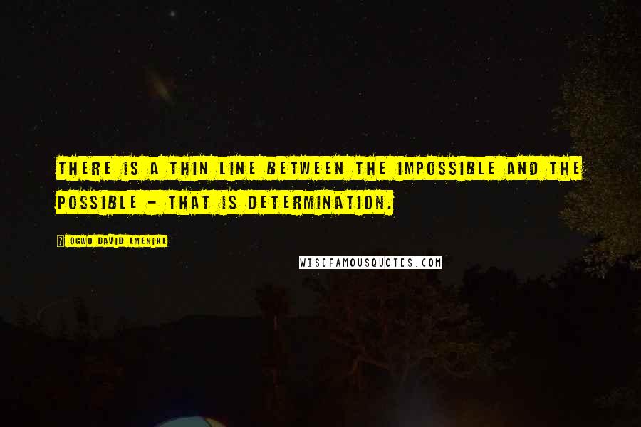 Ogwo David Emenike Quotes: There is a thin line between the impossible and the possible - that is determination.