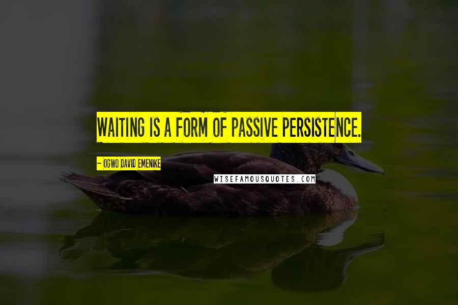 Ogwo David Emenike Quotes: Waiting is a form of passive persistence.