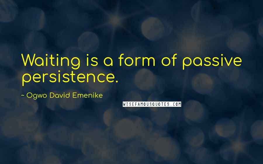 Ogwo David Emenike Quotes: Waiting is a form of passive persistence.