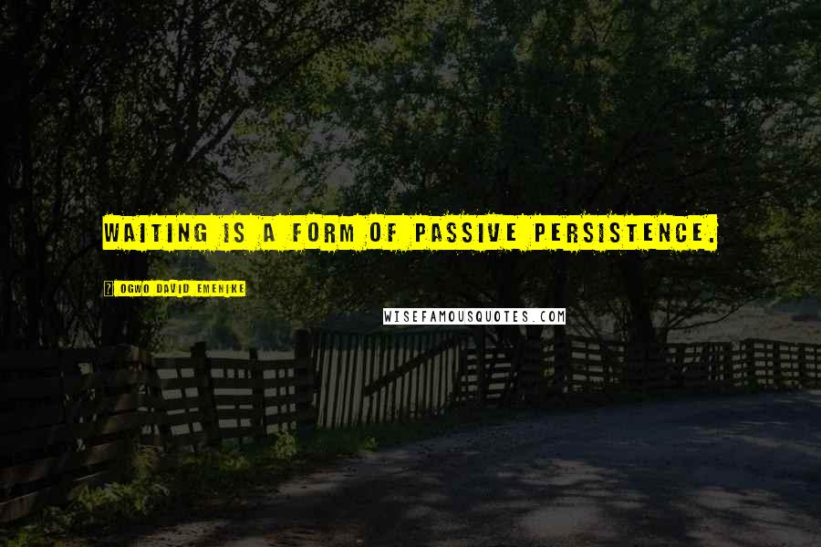 Ogwo David Emenike Quotes: Waiting is a form of passive persistence.