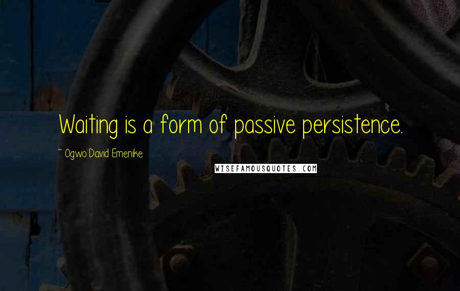 Ogwo David Emenike Quotes: Waiting is a form of passive persistence.