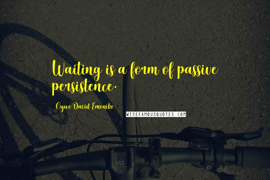 Ogwo David Emenike Quotes: Waiting is a form of passive persistence.