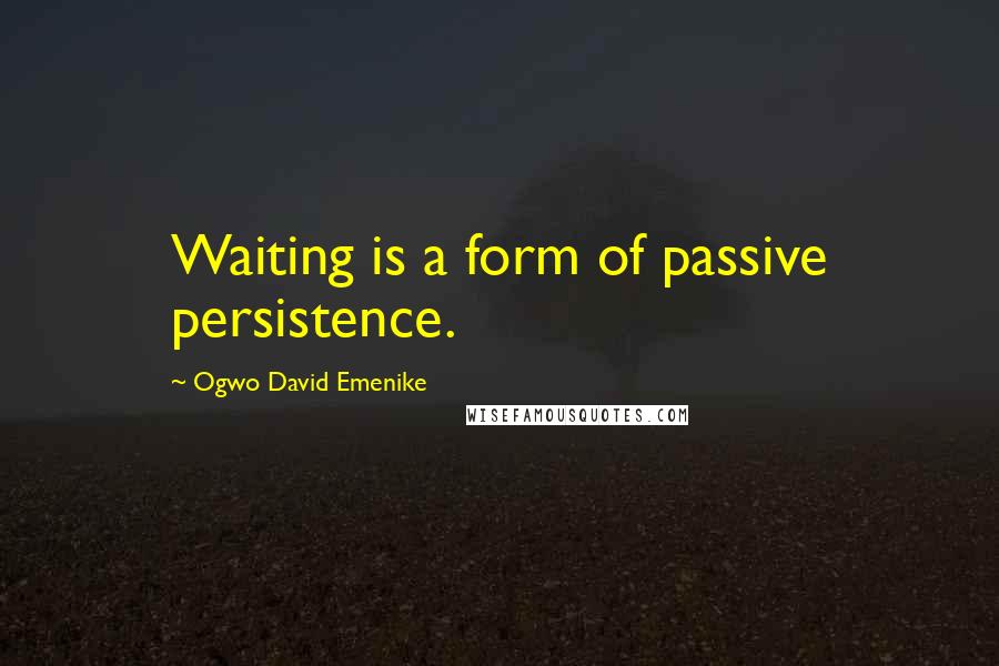 Ogwo David Emenike Quotes: Waiting is a form of passive persistence.