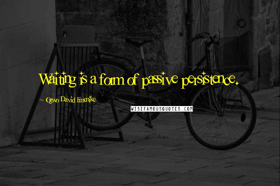 Ogwo David Emenike Quotes: Waiting is a form of passive persistence.