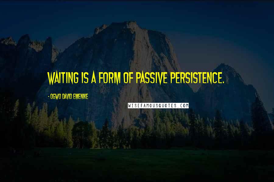 Ogwo David Emenike Quotes: Waiting is a form of passive persistence.