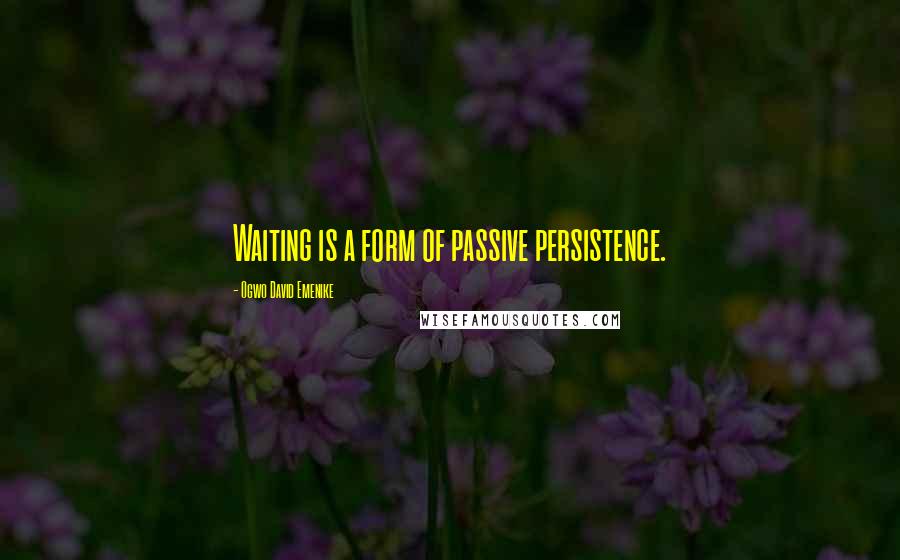 Ogwo David Emenike Quotes: Waiting is a form of passive persistence.