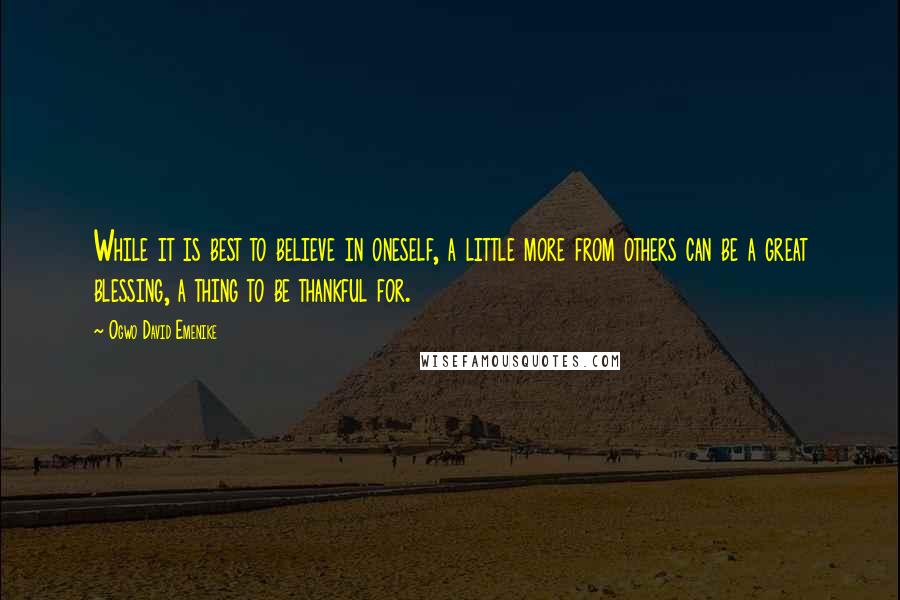 Ogwo David Emenike Quotes: While it is best to believe in oneself, a little more from others can be a great blessing, a thing to be thankful for.