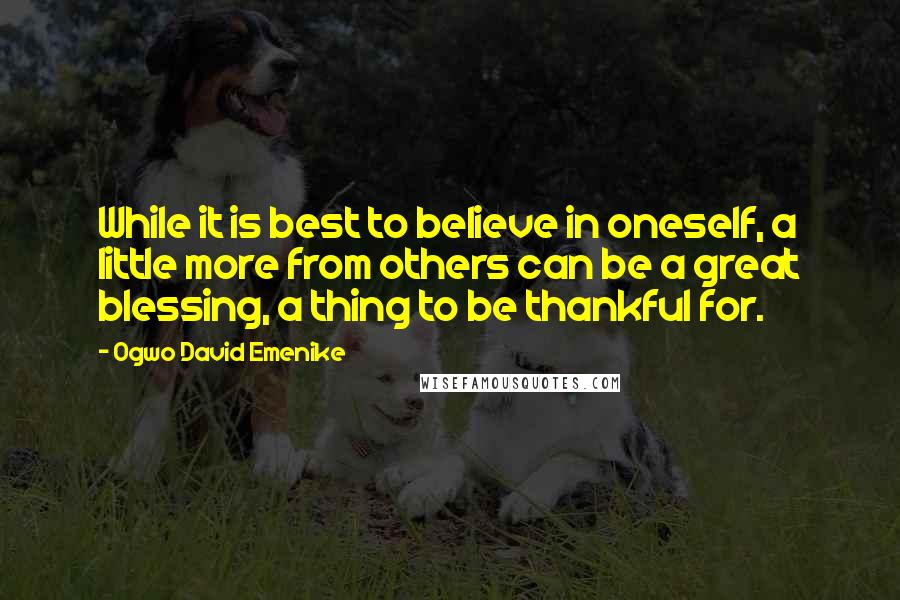 Ogwo David Emenike Quotes: While it is best to believe in oneself, a little more from others can be a great blessing, a thing to be thankful for.