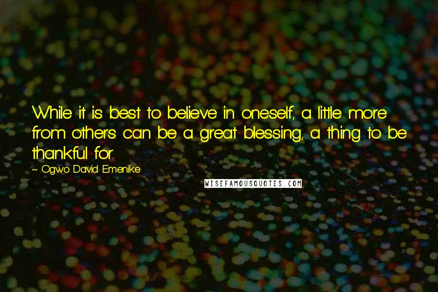 Ogwo David Emenike Quotes: While it is best to believe in oneself, a little more from others can be a great blessing, a thing to be thankful for.