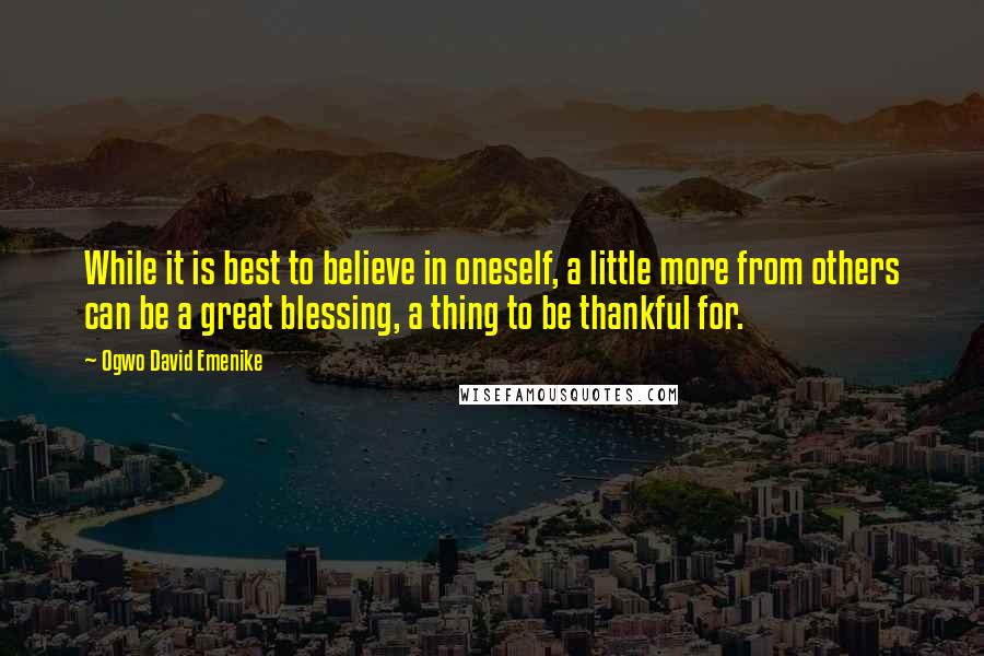 Ogwo David Emenike Quotes: While it is best to believe in oneself, a little more from others can be a great blessing, a thing to be thankful for.