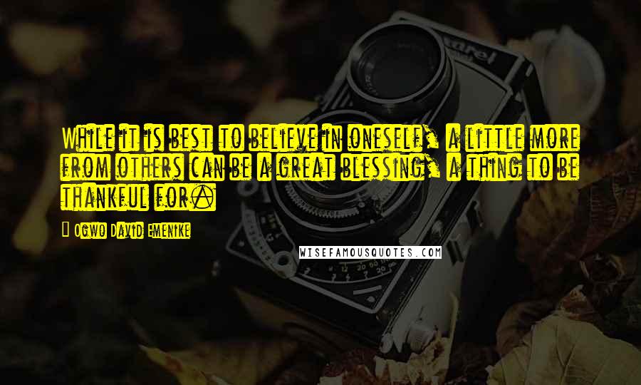 Ogwo David Emenike Quotes: While it is best to believe in oneself, a little more from others can be a great blessing, a thing to be thankful for.