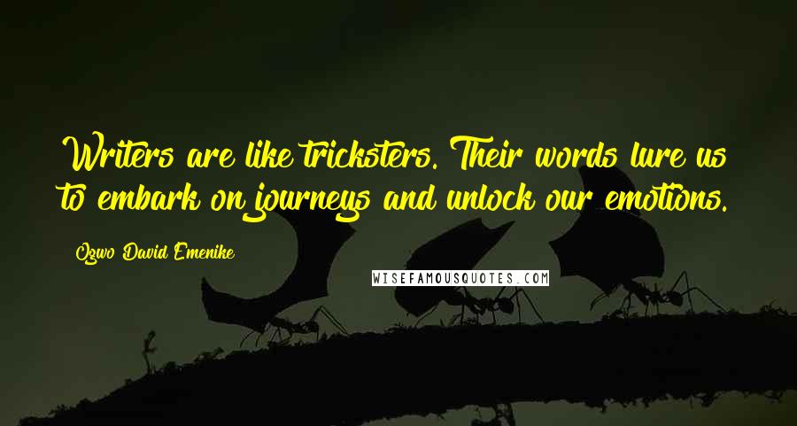 Ogwo David Emenike Quotes: Writers are like tricksters. Their words lure us to embark on journeys and unlock our emotions.