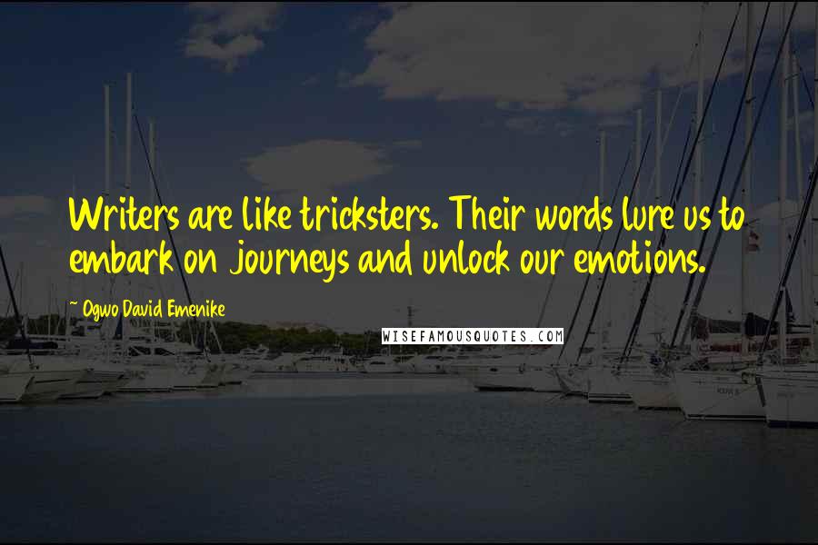 Ogwo David Emenike Quotes: Writers are like tricksters. Their words lure us to embark on journeys and unlock our emotions.