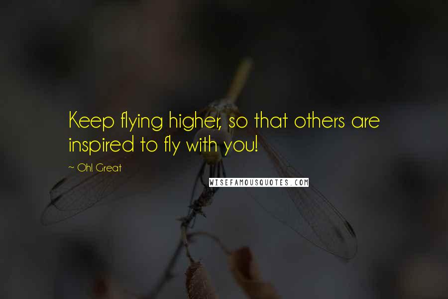Oh! Great Quotes: Keep flying higher, so that others are inspired to fly with you!