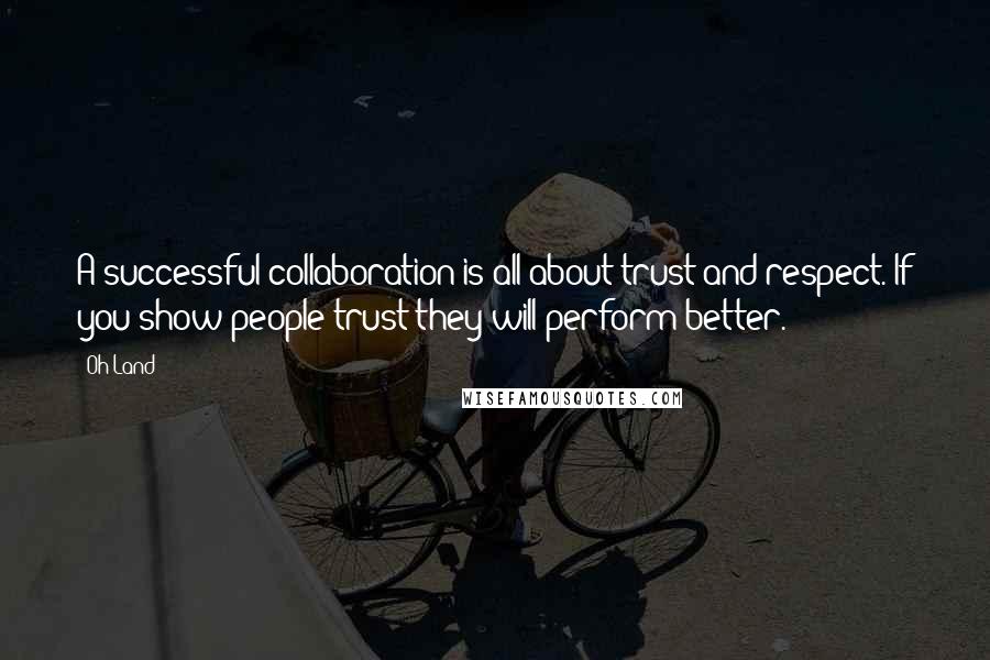 Oh Land Quotes: A successful collaboration is all about trust and respect. If you show people trust they will perform better.
