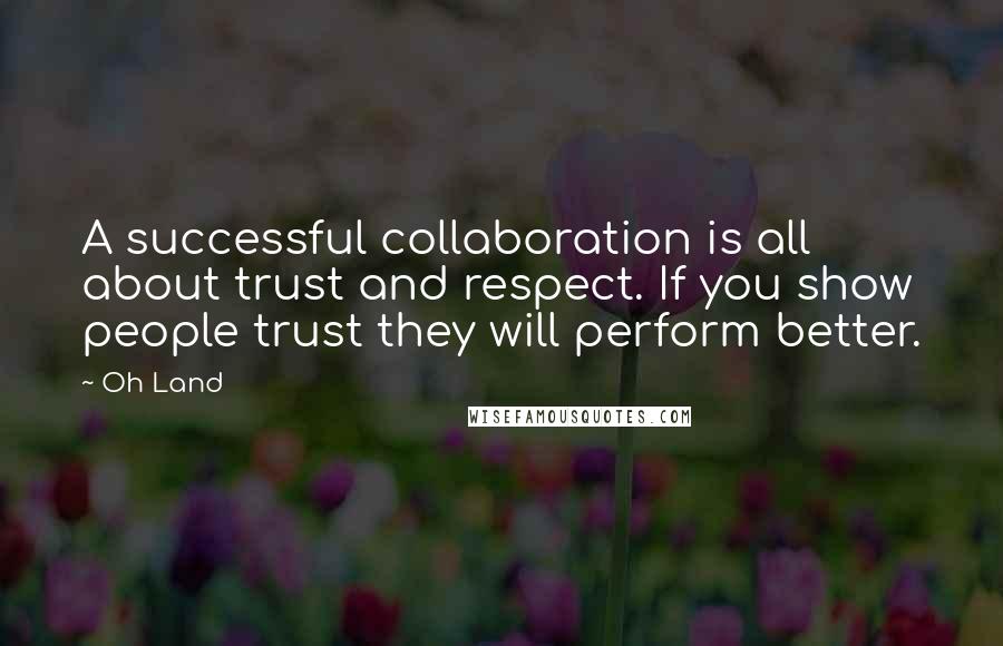 Oh Land Quotes: A successful collaboration is all about trust and respect. If you show people trust they will perform better.