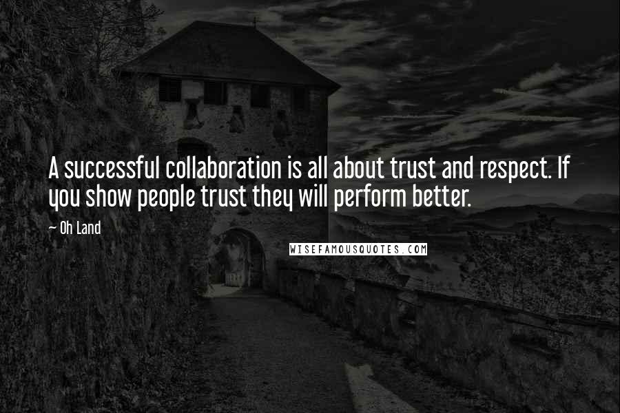 Oh Land Quotes: A successful collaboration is all about trust and respect. If you show people trust they will perform better.