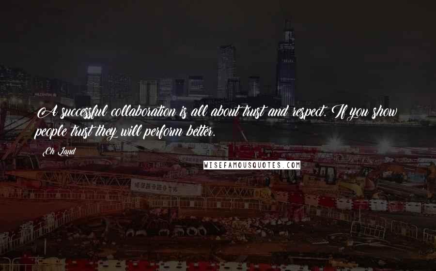 Oh Land Quotes: A successful collaboration is all about trust and respect. If you show people trust they will perform better.
