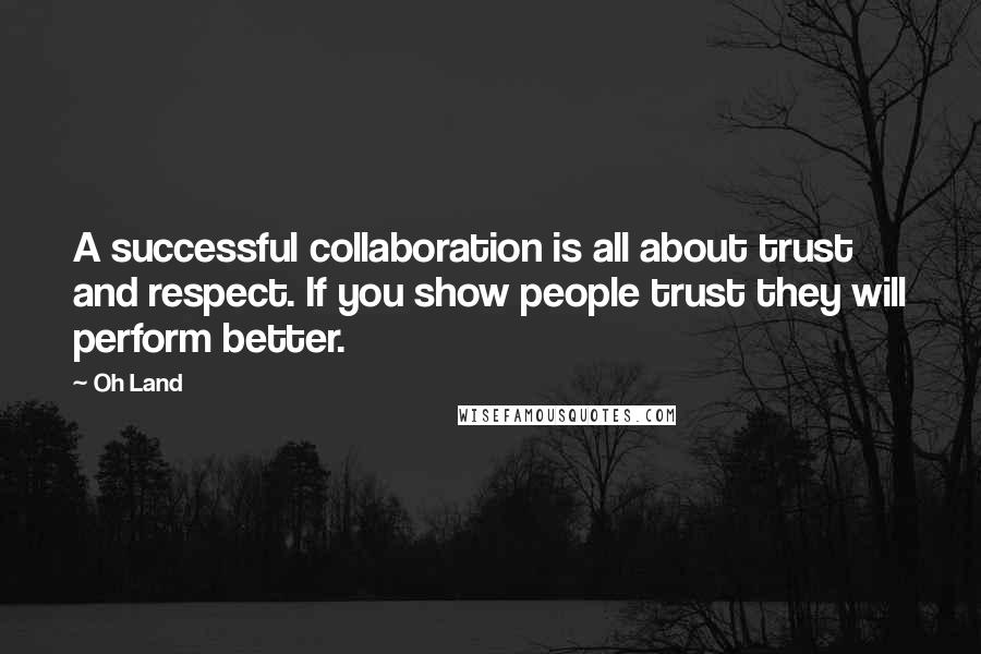 Oh Land Quotes: A successful collaboration is all about trust and respect. If you show people trust they will perform better.