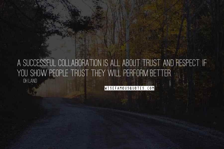 Oh Land Quotes: A successful collaboration is all about trust and respect. If you show people trust they will perform better.