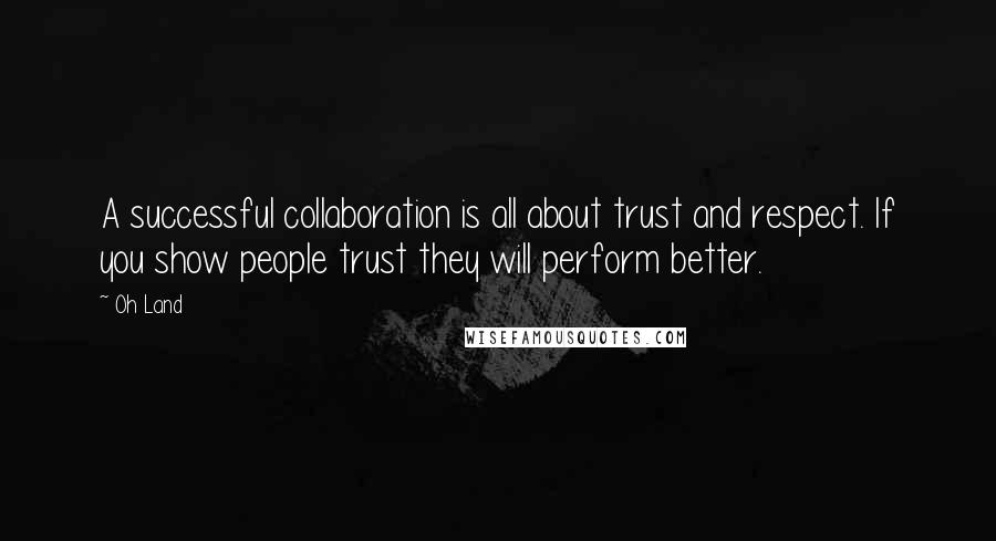 Oh Land Quotes: A successful collaboration is all about trust and respect. If you show people trust they will perform better.