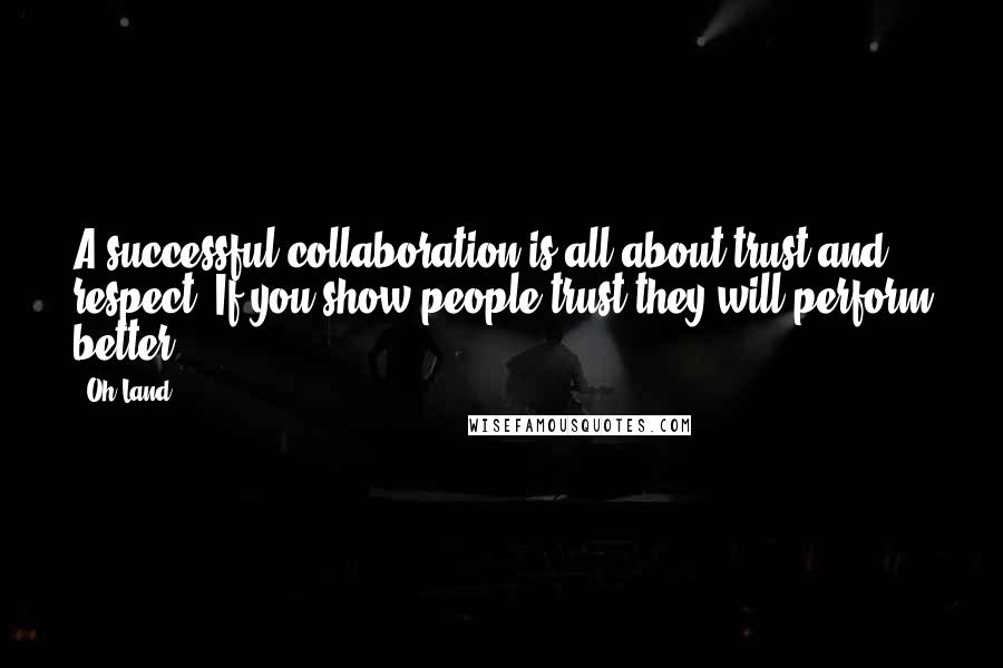 Oh Land Quotes: A successful collaboration is all about trust and respect. If you show people trust they will perform better.