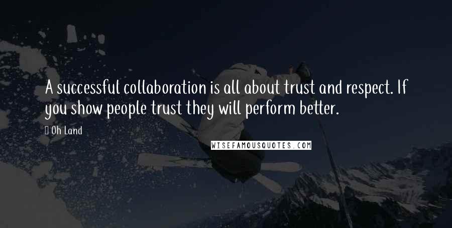 Oh Land Quotes: A successful collaboration is all about trust and respect. If you show people trust they will perform better.