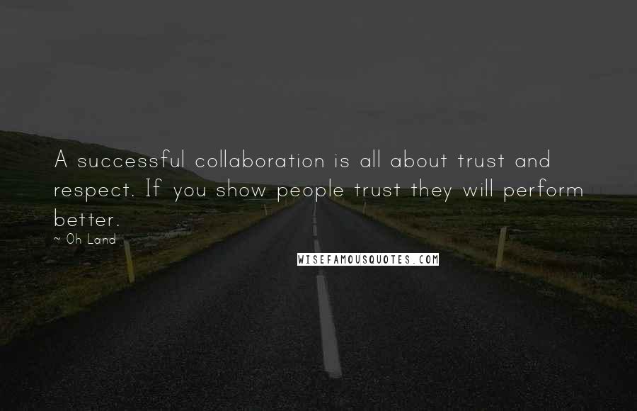 Oh Land Quotes: A successful collaboration is all about trust and respect. If you show people trust they will perform better.