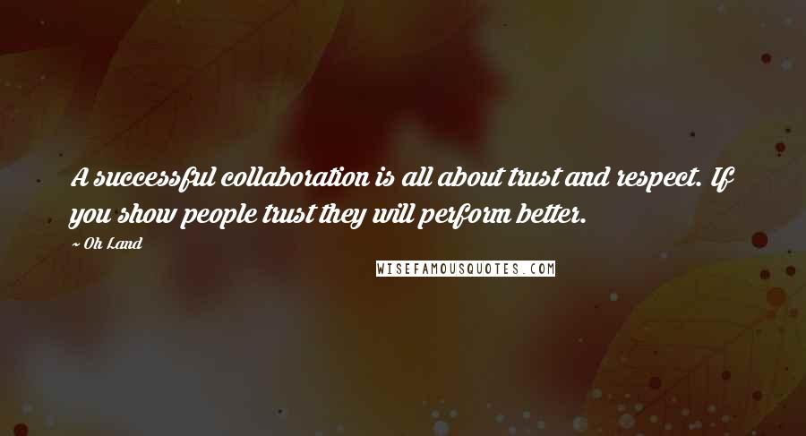 Oh Land Quotes: A successful collaboration is all about trust and respect. If you show people trust they will perform better.